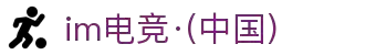 IM(股份有限公司)电竞-电子竞技平台